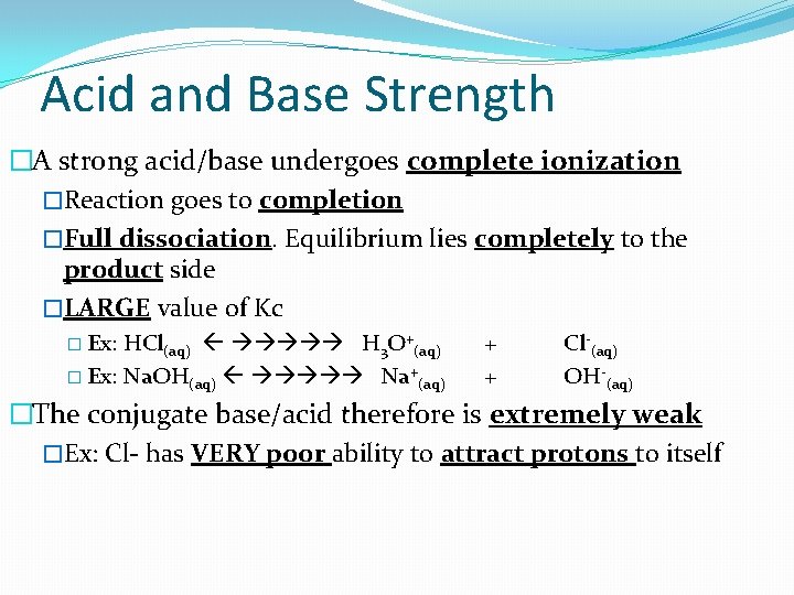 Acid and Base Strength �A strong acid/base undergoes complete ionization �Reaction goes to completion