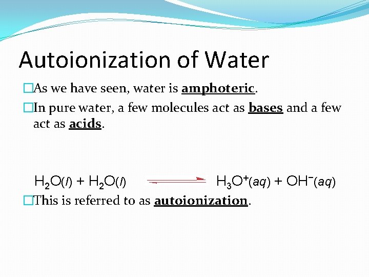 Autoionization of Water �As we have seen, water is amphoteric. �In pure water, a