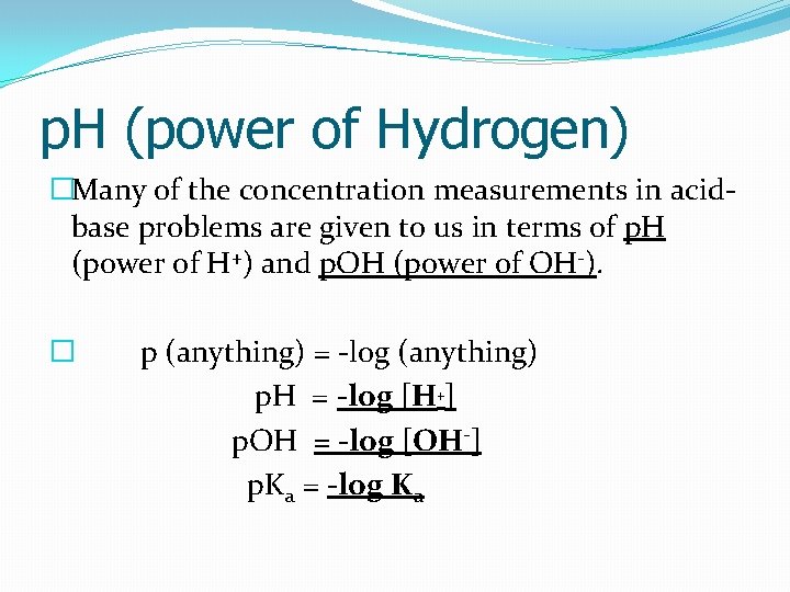 p. H (power of Hydrogen) �Many of the concentration measurements in acidbase problems are