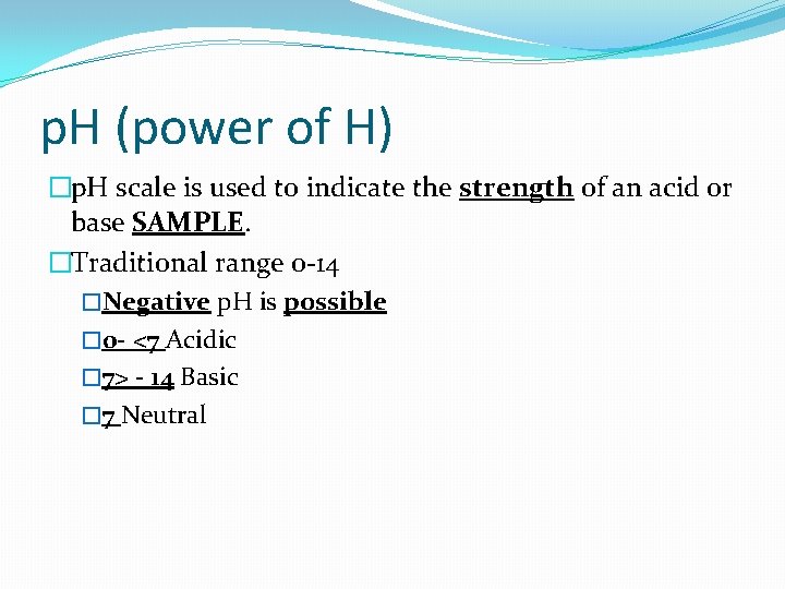 p. H (power of H) �p. H scale is used to indicate the strength