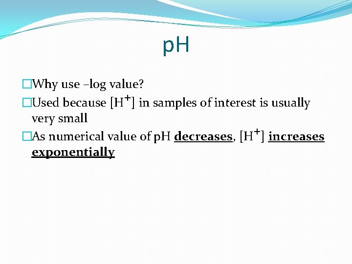 p. H �Why use –log value? �Used because [H+] in samples of interest is