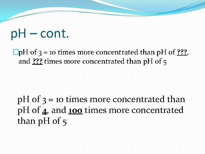 p. H – cont. �p. H of 3 = 10 times more concentrated than