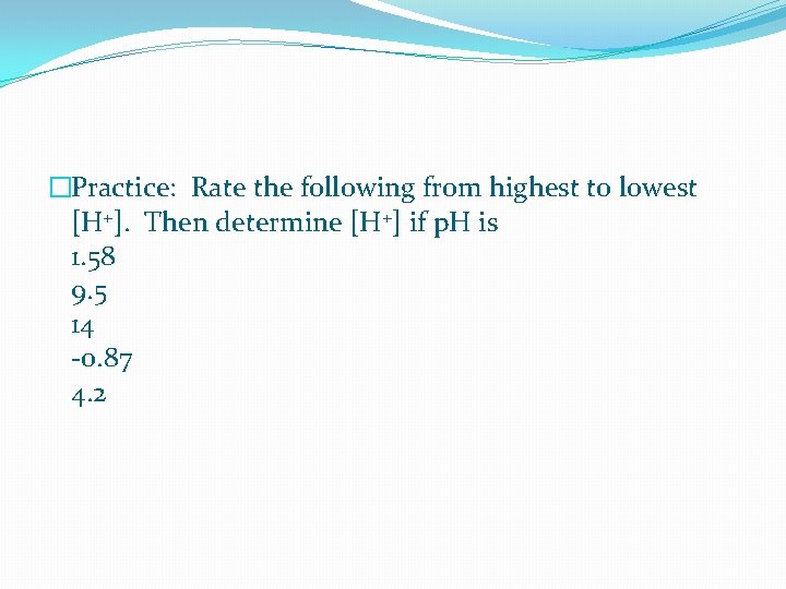 �Practice: Rate the following from highest to lowest [H+]. Then determine [H+] if p.