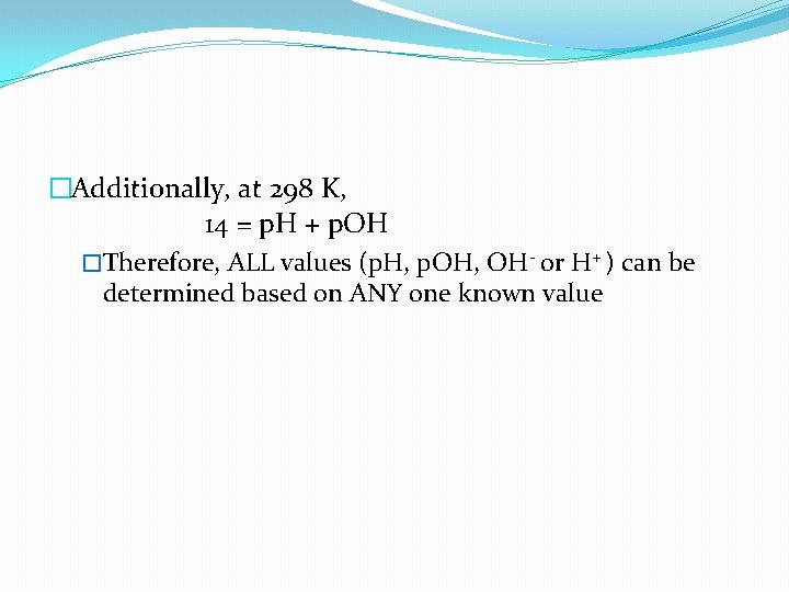�Additionally, at 298 K, 14 = p. H + p. OH �Therefore, ALL values