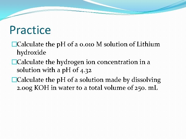 Practice �Calculate the p. H of a 0. 010 M solution of Lithium hydroxide