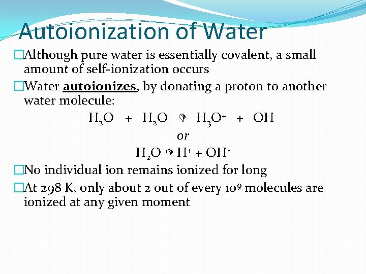 Autoionization of Water �Although pure water is essentially covalent, a small amount of self-ionization