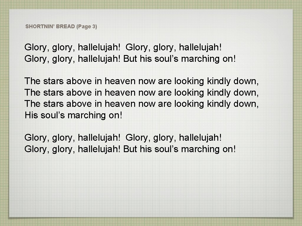 SHORTNIN’ BREAD (Page 3) Glory, glory, hallelujah! But his soul’s marching on! The stars