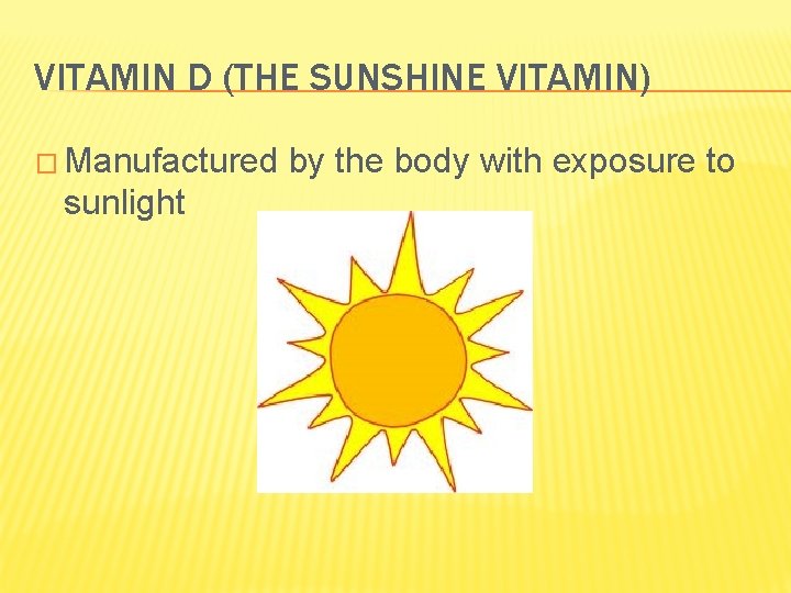 VITAMIN D (THE SUNSHINE VITAMIN) � Manufactured sunlight by the body with exposure to