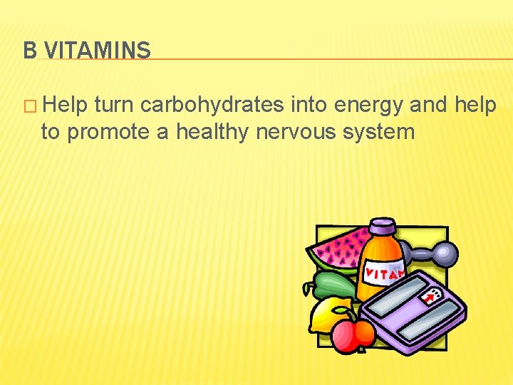 B VITAMINS � Help turn carbohydrates into energy and help to promote a healthy
