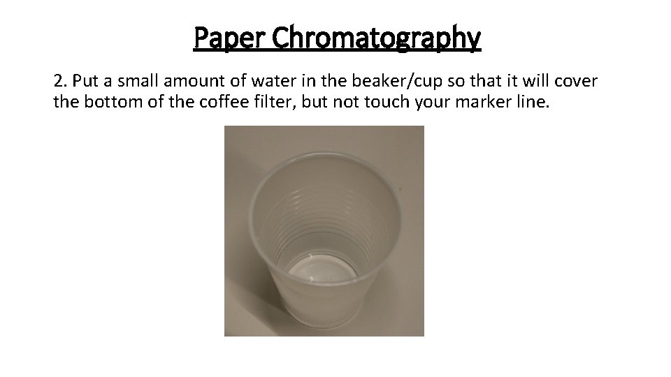 Paper Chromatography 2. Put a small amount of water in the beaker/cup so that