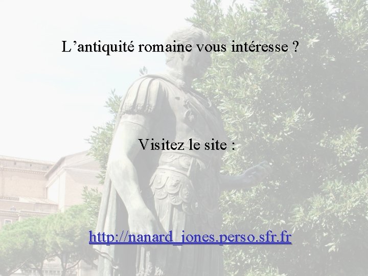 L’antiquité romaine vous intéresse ? Visitez le site : http: //nanard_jones. perso. sfr. fr