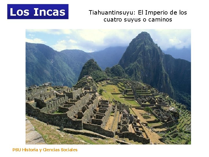 Los Incas PSU Historia y Ciencias Sociales Tiahuantinsuyu: El Imperio de los cuatro suyus