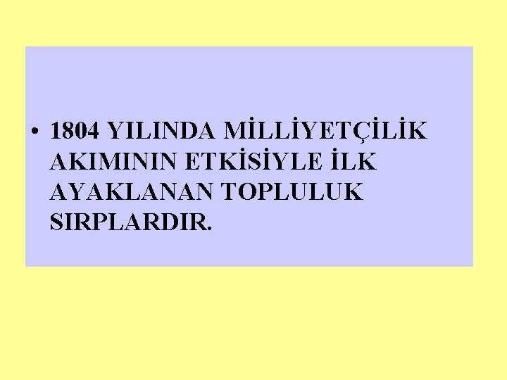  • 1804 YILINDA MİLLİYETÇİLİK AKIMININ ETKİSİYLE İLK AYAKLANAN TOPLULUK SIRPLARDIR. 