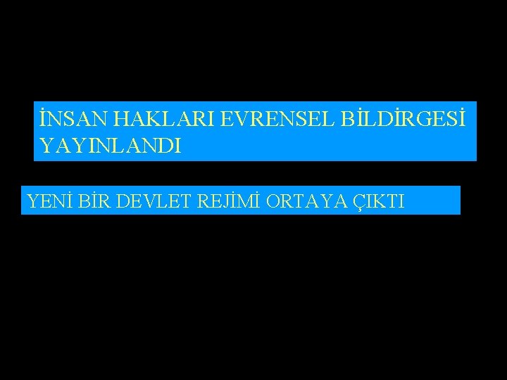 İNSAN HAKLARI EVRENSEL BİLDİRGESİ YAYINLANDI YENİ BİR DEVLET REJİMİ ORTAYA ÇIKTI 