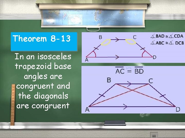 Theorem 8 -13 In an isosceles trapezoid base angles are congruent and the diagonals