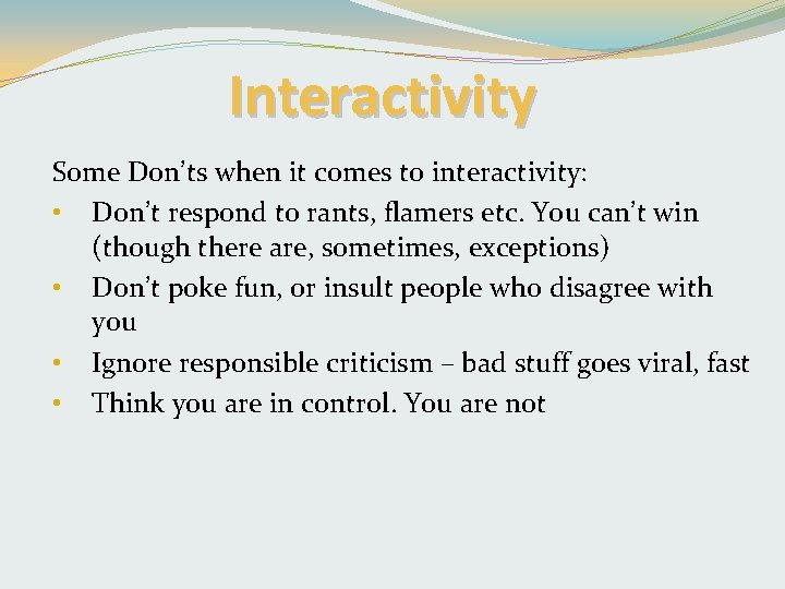 Interactivity Some Don’ts when it comes to interactivity: • Don’t respond to rants, flamers