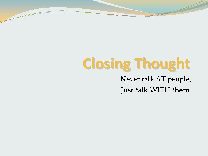 Closing Thought Never talk AT people, Just talk WITH them 