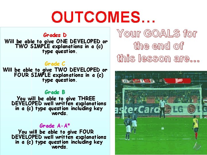 OUTCOMES… Grades D Will be able to give ONE DEVELOPED or TWO SIMPLE explanations