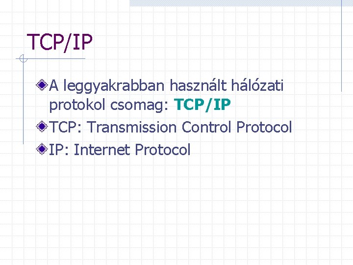 TCP/IP A leggyakrabban használt hálózati protokol csomag: TCP/IP TCP: Transmission Control Protocol IP: Internet
