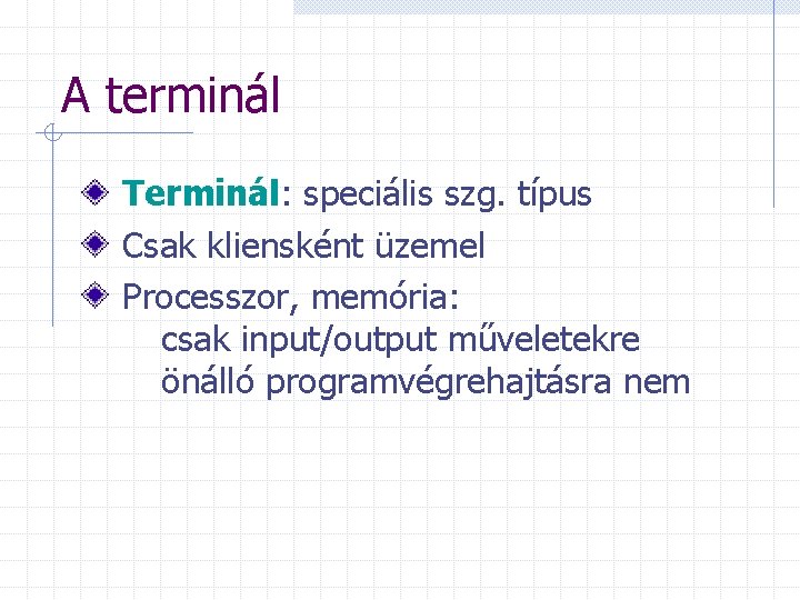 A terminál Terminál: speciális szg. típus Csak kliensként üzemel Processzor, memória: csak input/output műveletekre