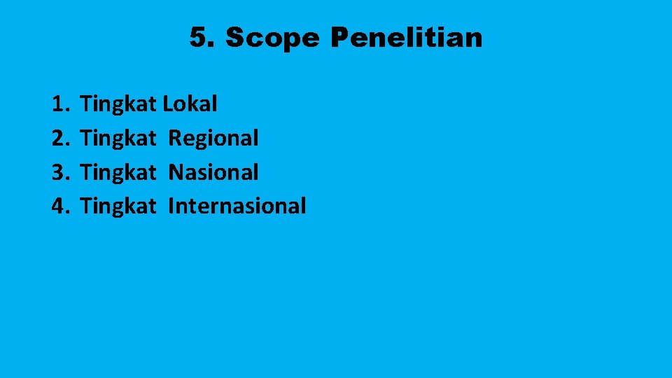 5. Scope Penelitian 1. 2. 3. 4. Tingkat Lokal Tingkat Regional Tingkat Nasional Tingkat