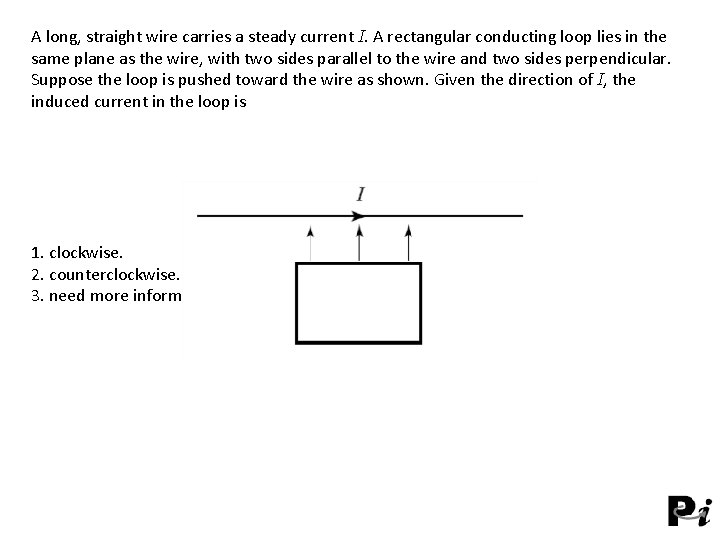 A long, straight wire carries a steady current I. A rectangular conducting loop lies