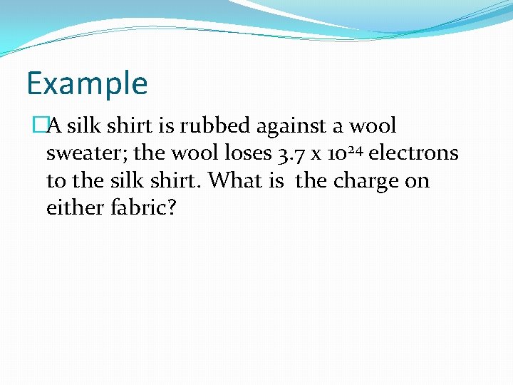 Example �A silk shirt is rubbed against a wool sweater; the wool loses 3. Example �A silk shirt is rubbed against a wool sweater; the wool loses 3.