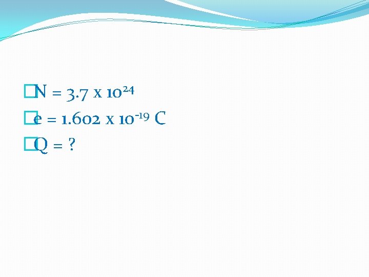 �N = 3. 7 x 1024 �e = 1. 602 x 10 -19 C �N = 3. 7 x 1024 �e = 1. 602 x 10 -19 C
