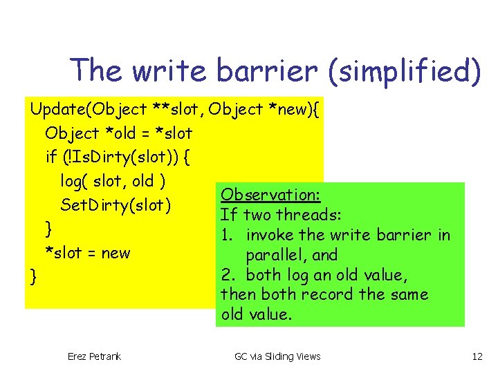 The write barrier (simplified) Update(Object **slot, Object *new){ Object *old = *slot if (!Is.