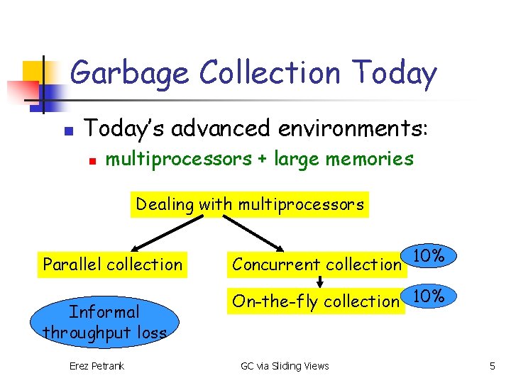 Garbage Collection Today’s advanced environments: n multiprocessors + large memories Dealing with multiprocessors Parallel