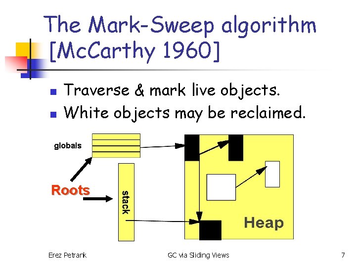 The Mark-Sweep algorithm [Mc. Carthy 1960] n n Traverse & mark live objects. White