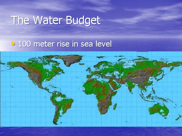 The Water Budget • 100 meter rise in sea level 