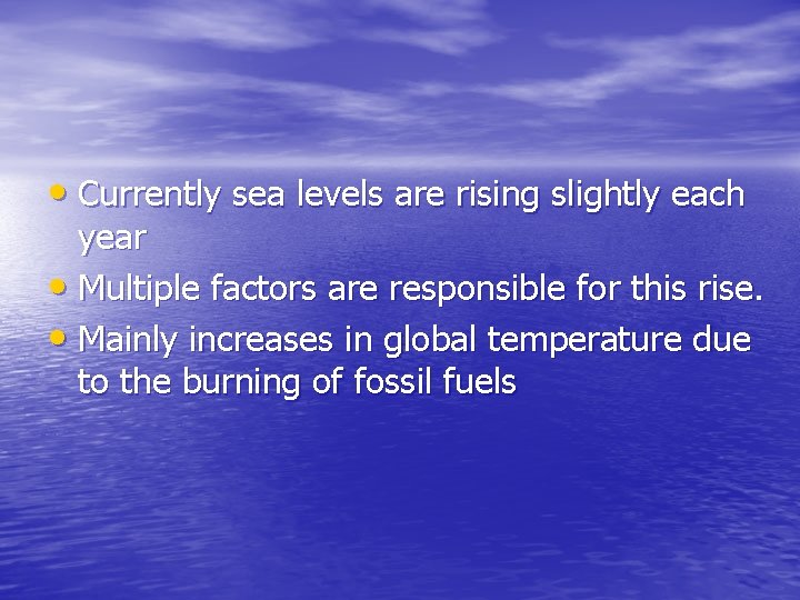  • Currently sea levels are rising slightly each year • Multiple factors are