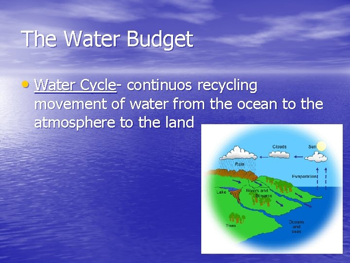 The Water Budget • Water Cycle- continuos recycling movement of water from the ocean