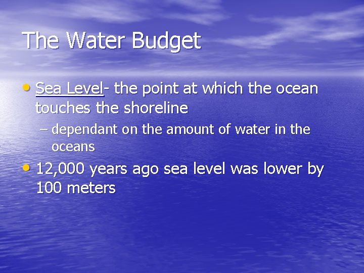 The Water Budget • Sea Level- the point at which the ocean touches the