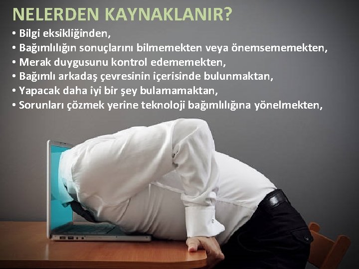 NELERDEN KAYNAKLANIR? • Bilgi eksikliğinden, • Bağımlılığın sonuçlarını bilmemekten veya önemsememekten, • Merak duygusunu