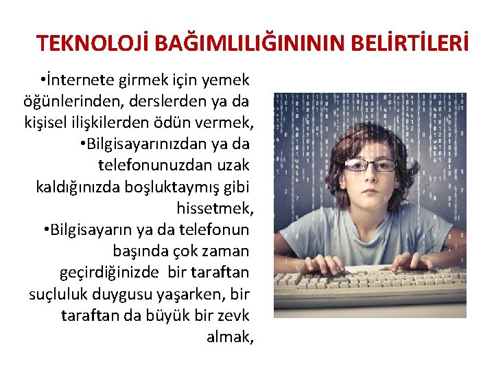 TEKNOLOJİ BAĞIMLILIĞINININ BELİRTİLERİ • İnternete girmek için yemek öğünlerinden, derslerden ya da kişisel ilişkilerden