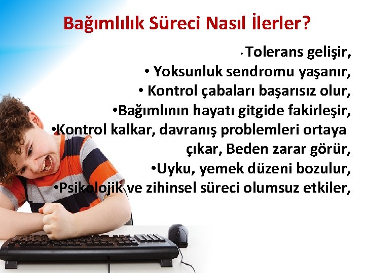 Bağımlılık Süreci Nasıl İlerler? Tolerans gelişir, • Yoksunluk sendromu yaşanır, • Kontrol çabaları başarısız