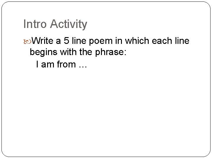 Intro Activity Write a 5 line poem in which each line begins with the