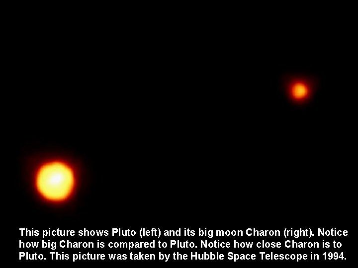 This picture shows Pluto (left) and its big moon Charon (right). Notice how big