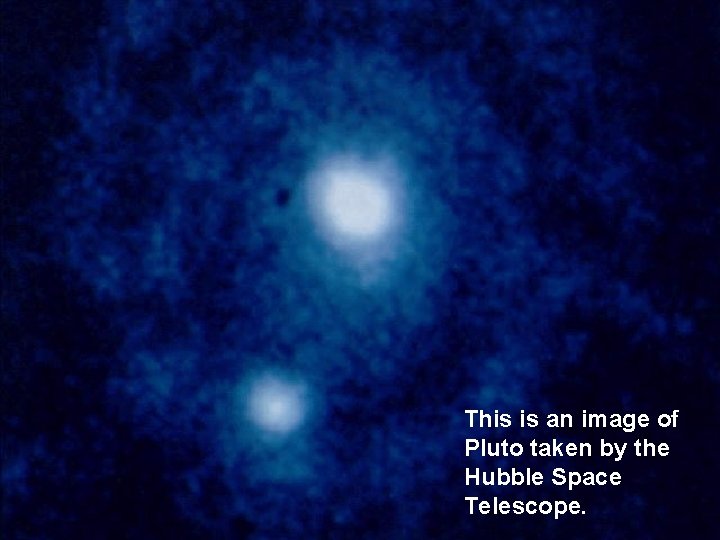 This is an image of Pluto taken by the Hubble Space Telescope. 