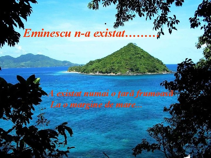 . Eminescu n-a existat……… A existat numai o ţară frumoasă La o margine de
