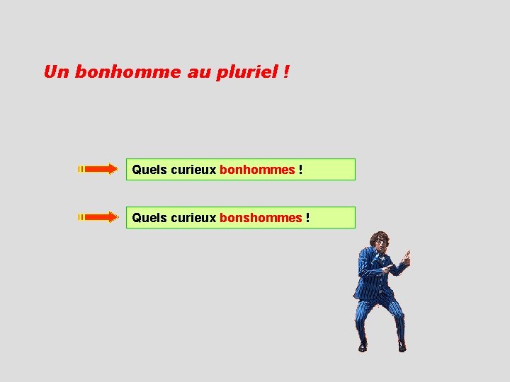 Un bonhomme au pluriel ! Quels curieux bonhommes ! Quels curieux bonshommes ! 