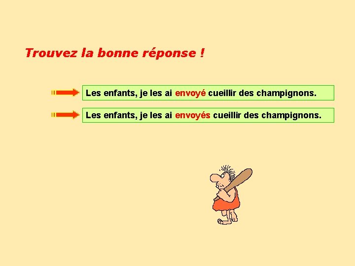 Trouvez la bonne réponse ! Les enfants, je les ai envoyé cueillir des champignons.