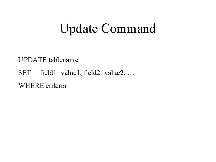 Update Command UPDATE tablename SET field 1=value 1, field 2=value 2, … WHERE criteria