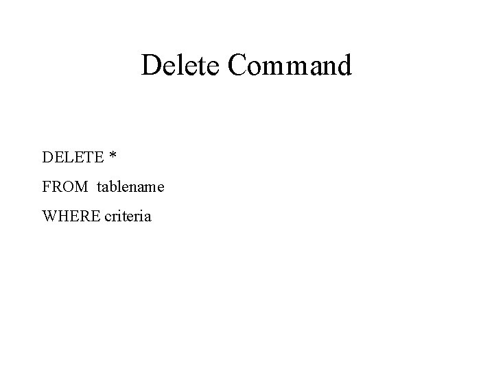 Delete Command DELETE * FROM tablename WHERE criteria 