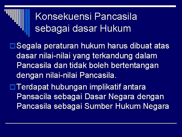 Konsekuensi Pancasila sebagai dasar Hukum o Segala peraturan hukum harus dibuat atas dasar nilai-nilai