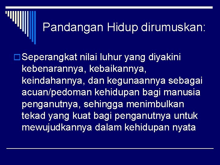 Pandangan Hidup dirumuskan: o Seperangkat nilai luhur yang diyakini kebenarannya, kebaikannya, keindahannya, dan kegunaannya