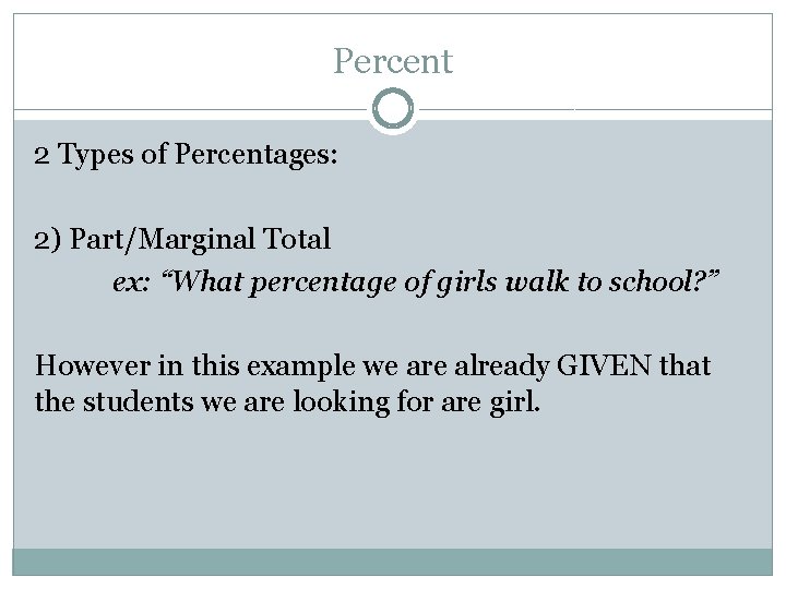 Percent 2 Types of Percentages: 2) Part/Marginal Total ex: “What percentage of girls walk