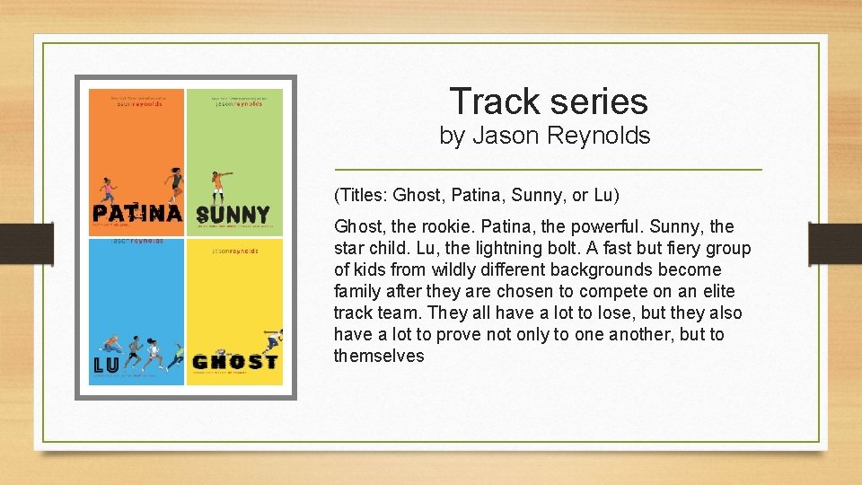 Track series by Jason Reynolds (Titles: Ghost, Patina, Sunny, or Lu) Ghost, the rookie. Track series by Jason Reynolds (Titles: Ghost, Patina, Sunny, or Lu) Ghost, the rookie.